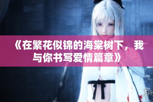 《在繁花似锦的海棠树下，我与你书写爱情篇章》