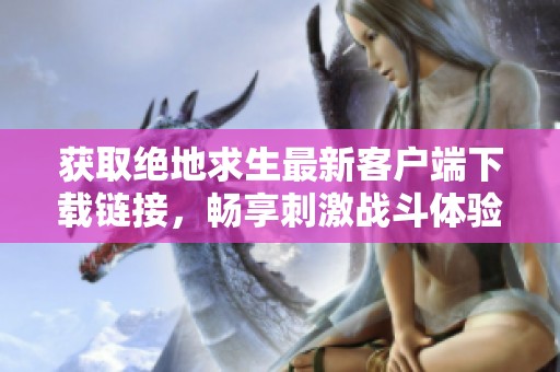 获取绝地求生最新客户端下载链接，畅享刺激战斗体验