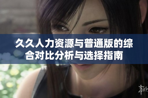 久久人力资源与普通版的综合对比分析与选择指南