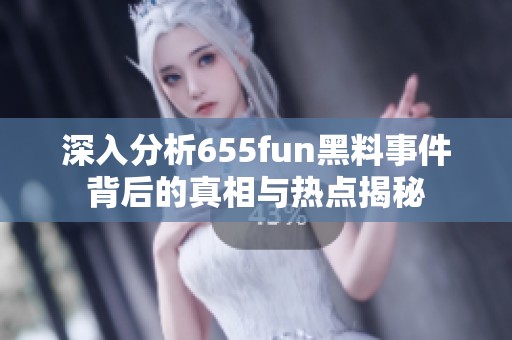 深入分析655fun黑料事件背后的真相与热点揭秘