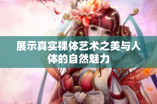 展示真实裸体艺术之美与人体的自然魅力