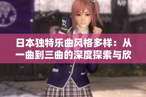 日本独特乐曲风格多样：从一曲到三曲的深度探索与欣赏