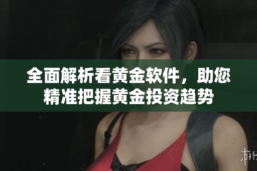 全面解析看黄金软件，助您精准把握黄金投资趋势