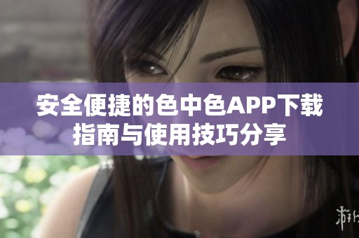 安全便捷的色中色APP下载指南与使用技巧分享