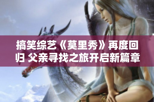 搞笑综艺《莫里秀》再度回归 父亲寻找之旅开启新篇章