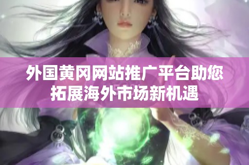 外国黄冈网站推广平台助您拓展海外市场新机遇