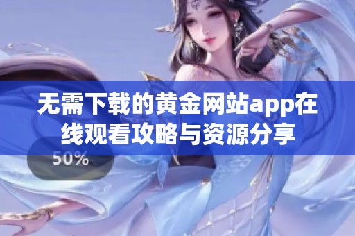 无需下载的黄金网站app在线观看攻略与资源分享