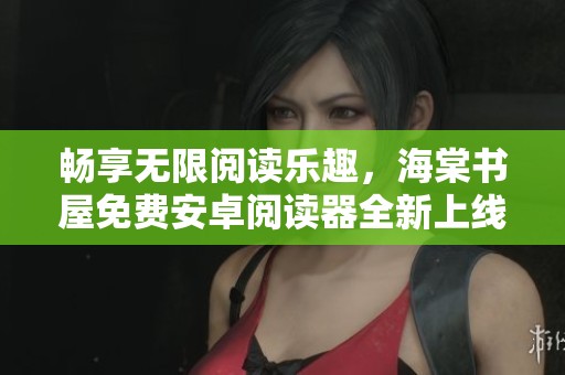 畅享无限阅读乐趣，海棠书屋免费安卓阅读器全新上线