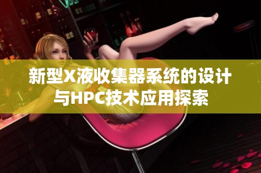 新型X液收集器系统的设计与HPC技术应用探索