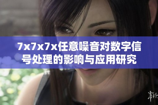 7x7x7x任意噪音对数字信号处理的影响与应用研究