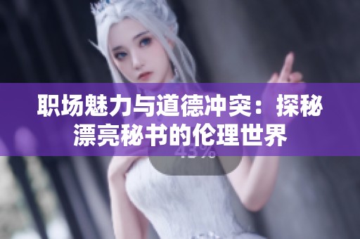 职场魅力与道德冲突：探秘漂亮秘书的伦理世界