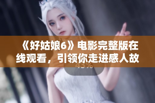 《好姑娘6》电影完整版在线观看，引领你走进感人故事世界