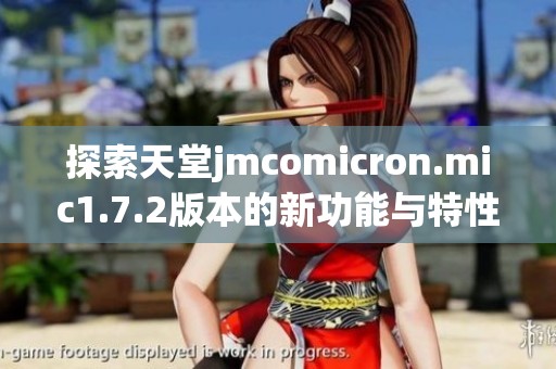 探索天堂jmcomicron.mic1.7.2版本的新功能与特性解析