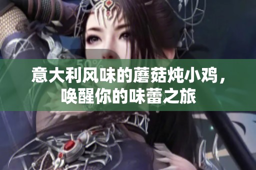 意大利风味的蘑菇炖小鸡，唤醒你的味蕾之旅