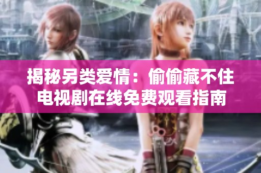揭秘另类爱情：偷偷藏不住电视剧在线免费观看指南