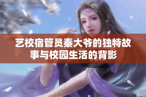 艺校宿管员秦大爷的独特故事与校园生活的背影