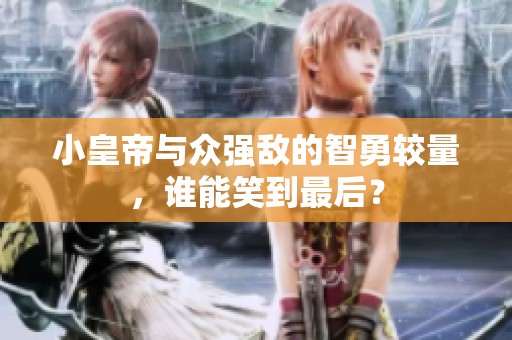 小皇帝与众强敌的智勇较量，谁能笑到最后？