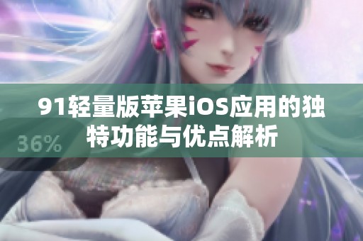 91轻量版苹果iOS应用的独特功能与优点解析