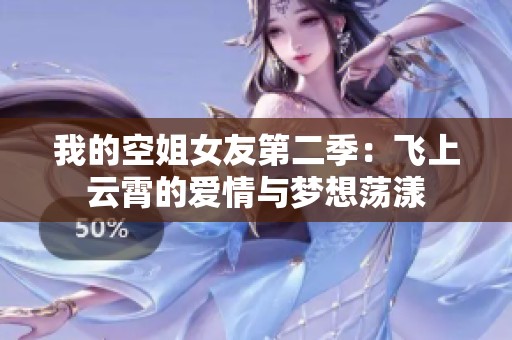 我的空姐女友第二季：飞上云霄的爱情与梦想荡漾