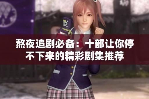 熬夜追剧必备：十部让你停不下来的精彩剧集推荐