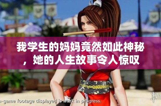 我学生的妈妈竟然如此神秘，她的人生故事令人惊叹