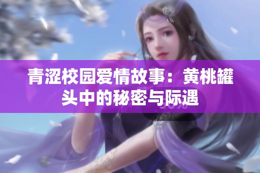 青涩校园爱情故事：黄桃罐头中的秘密与际遇