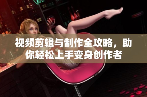 视频剪辑与制作全攻略，助你轻松上手变身创作者