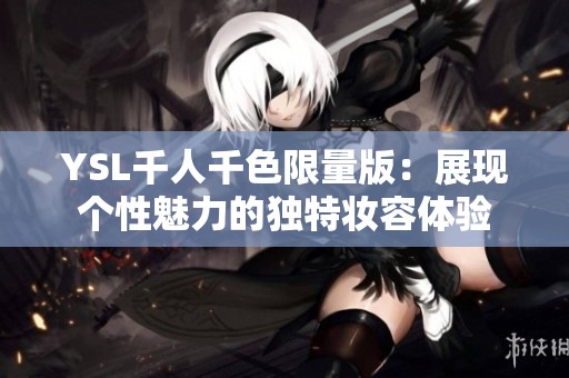 YSL千人千色限量版：展现个性魅力的独特妆容体验