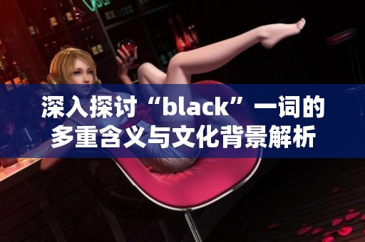 深入探讨“black”一词的多重含义与文化背景解析