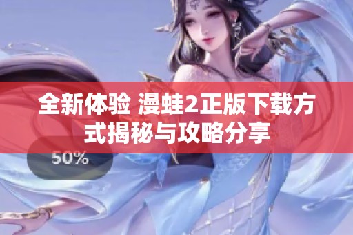全新体验 漫蛙2正版下载方式揭秘与攻略分享