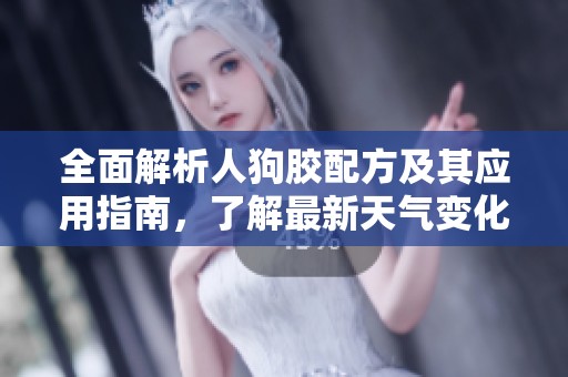 全面解析人狗胶配方及其应用指南，了解最新天气变化