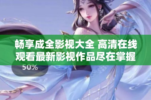 畅享成全影视大全 高清在线观看最新影视作品尽在掌握