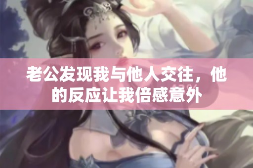 老公发现我与他人交往，他的反应让我倍感意外