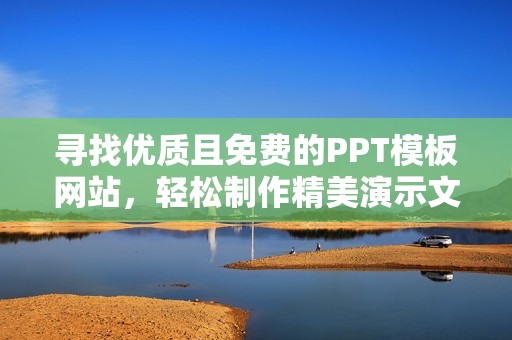 寻找优质且免费的PPT模板网站，轻松制作精美演示文稿