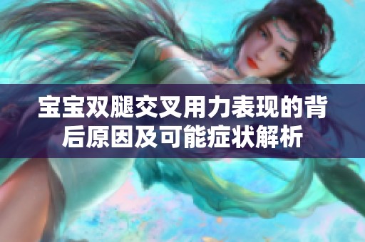 宝宝双腿交叉用力表现的背后原因及可能症状解析