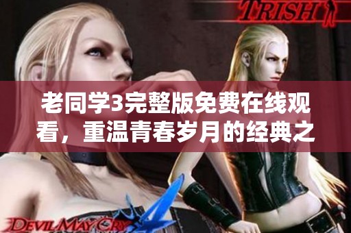 老同学3完整版免费在线观看，重温青春岁月的经典之作