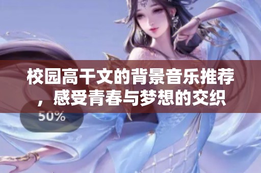 校园高干文的背景音乐推荐，感受青春与梦想的交织