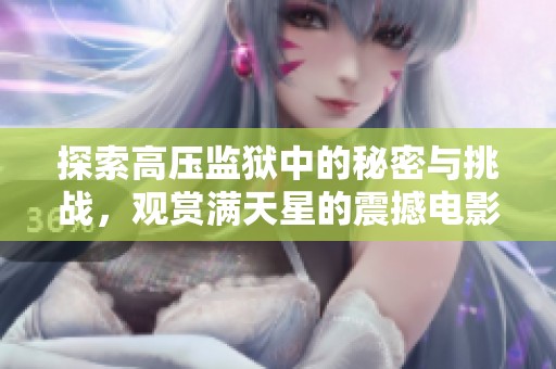 探索高压监狱中的秘密与挑战，观赏满天星的震撼电影完整版