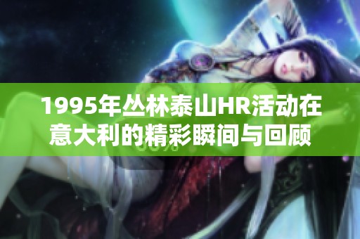 1995年丛林泰山HR活动在意大利的精彩瞬间与回顾