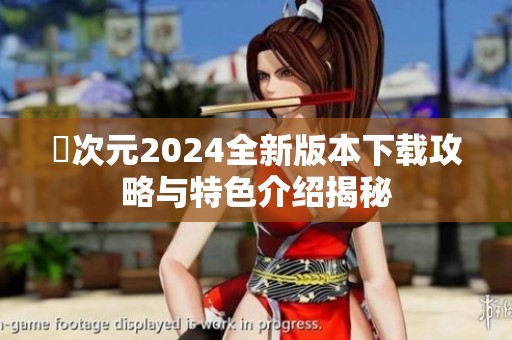 囧次元2024全新版本下载攻略与特色介绍揭秘
