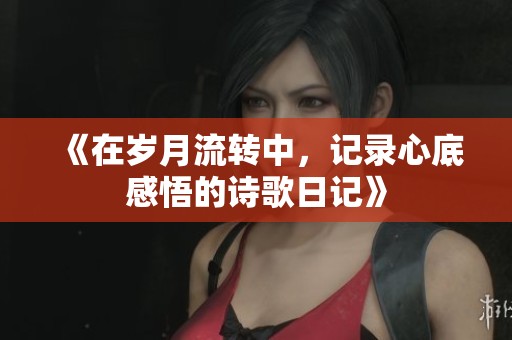 《在岁月流转中，记录心底感悟的诗歌日记》
