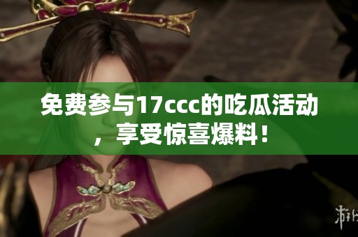 免费参与17ccc的吃瓜活动，享受惊喜爆料！