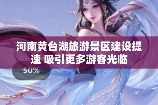 河南黄台湖旅游景区建设提速 吸引更多游客光临