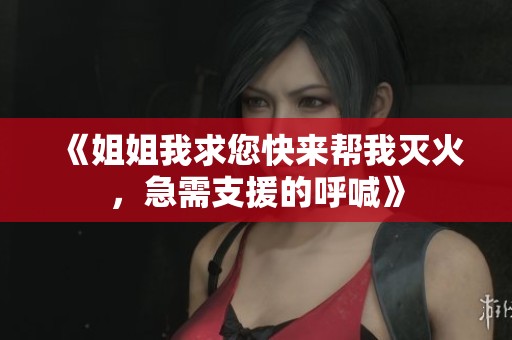 《姐姐我求您快来帮我灭火，急需支援的呼喊》