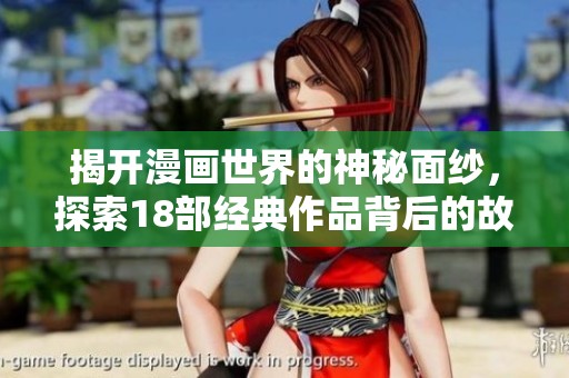 揭开漫画世界的神秘面纱，探索18部经典作品背后的故事