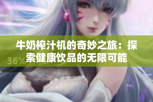 牛奶榨汁机的奇妙之旅：探索健康饮品的无限可能