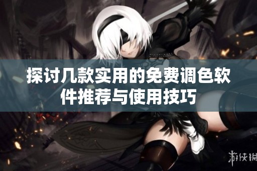 探讨几款实用的免费调色软件推荐与使用技巧