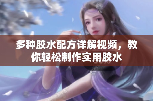 多种胶水配方详解视频，教你轻松制作实用胶水