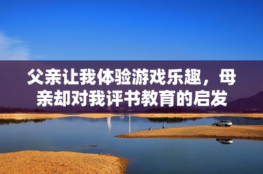 父亲让我体验游戏乐趣，母亲却对我评书教育的启发