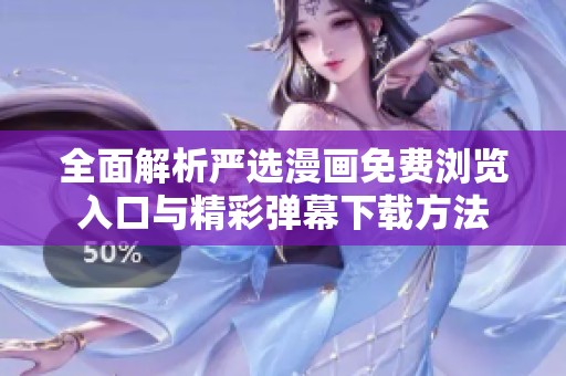 全面解析严选漫画免费浏览入口与精彩弹幕下载方法